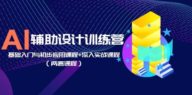 AI辅助设计训练营：基础入门与初步应用课程+深入实战课程（两套课程）-优创网