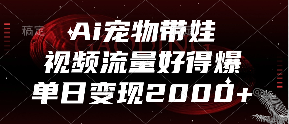 Ai宠物带娃，视频流量好得爆，单日变现2000+-优创网