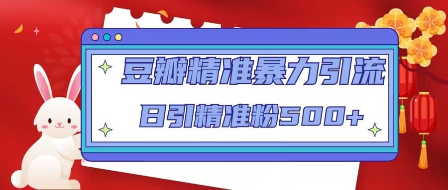 豆瓣精准暴力引流，日引精准粉500+【12视频课】-优创网