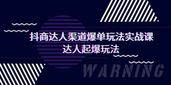 抖商达人-渠道爆单玩法实操课，达人起爆玩法（29节课）-优创网
