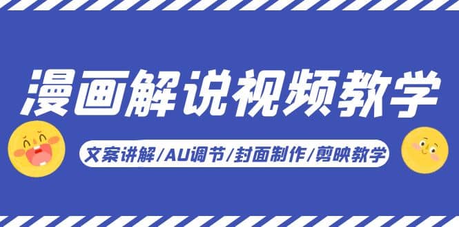 漫画解说-视频教学基础课：文案讲解/AU调节/封面制作/剪映教学！-优创网