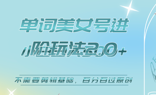 美女单词号进阶玩法2.0，小白日收益500+，不需要剪辑基础，百分百过原创-优创网