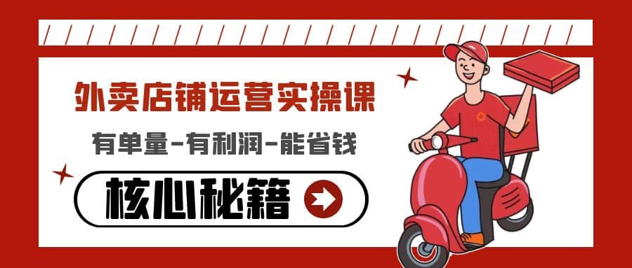 外卖店铺运营实操课：有单量-有利润-能省钱，核心秘籍无保留分享-优创网