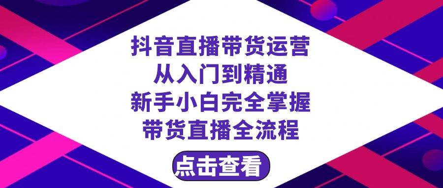 抖音直播带货 运营从入门到精通，新手完全掌握带货直播全流程（23节）-优创网