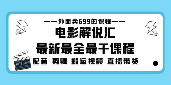 外面卖699的电影解说汇最新最全最干课程：电影配音 剪辑 搬运视频 直播带货-优创网