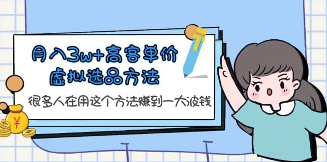 月入3w+高客单价虚拟选品方法，很多人在用这个方法赚到一大波钱！-优创网