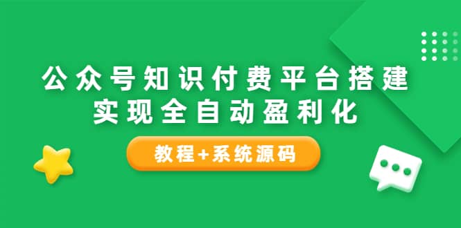 公众号知识付费平台搭建，实现全自动化盈利（教程+系统源码）-优创网