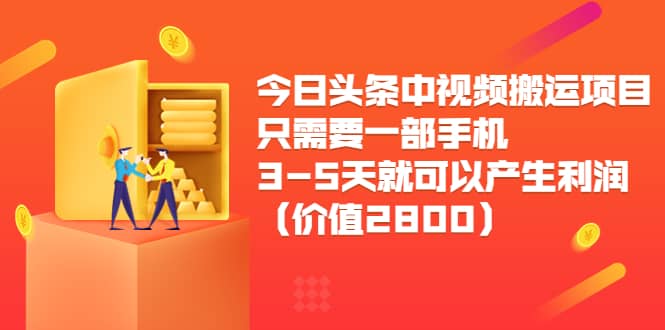 今日头条中视频搬运项目，只需要一部手机3-5天就可以产生利润（价值2800）-优创网