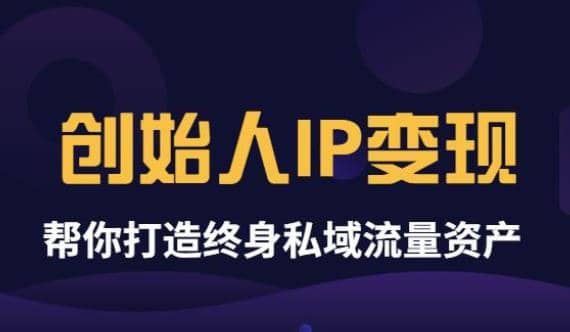 《创始人IP变现》精华版，帮你打造终身私域流量资产（无水印）-优创网