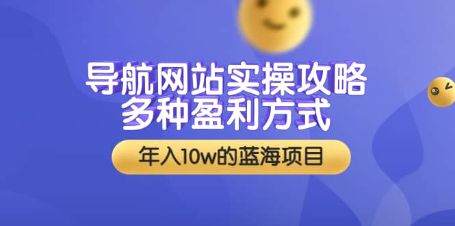 导航网站实操攻略，多种盈利方式，年入10w的蓝海项目（附搭建教学+源码）-优创网