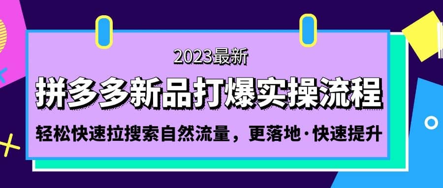 拼多多-新品打爆实操流程：轻松快速拉搜索自然流量，更落地·快速提升-优创网