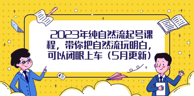 2023年纯自然流起号课程，带你把自然流玩明白，可以闭眼上车（5月更新）-优创网