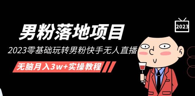 【男粉落地项目】2023零基础玩转男粉快手无人直播，无脑月入3w+实操教程！-优创网
