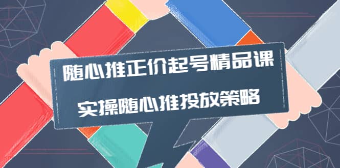 随心推正价起号精品课，实操随心推投放策略（5节课-价值298）-优创网