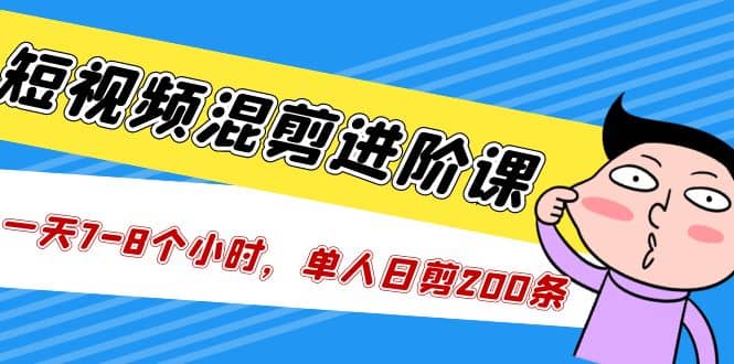 短视频混剪/进阶课，一天7-8个小时，单人日剪200条实战攻略教学-优创网