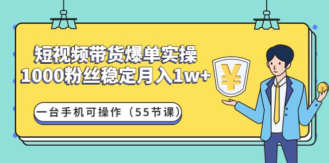 短视频带货爆单实操：一台手机可操作（55节课）-优创网