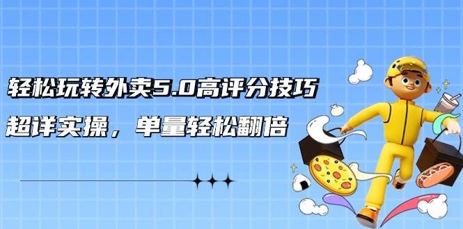 轻松玩转外卖5.0高评分技巧，超详实操，单量轻松翻倍（21节视频课）-优创网