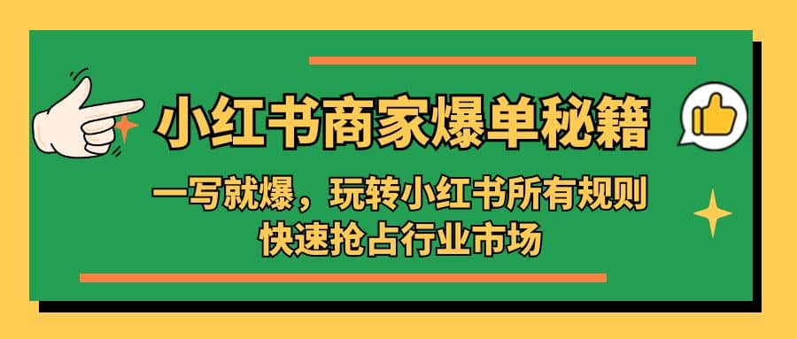 小红书·商家爆单秘籍：一写就爆，玩转小红书所有规则，快速抢占行业市场-优创网