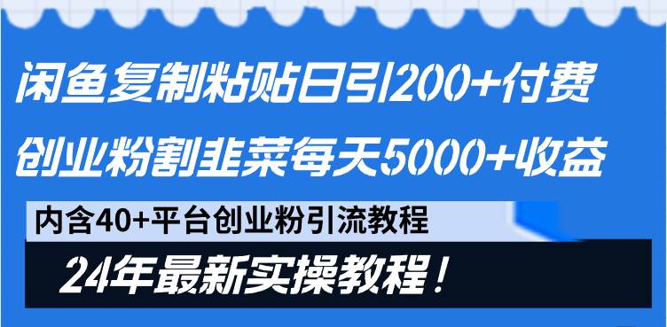 闲鱼复制粘贴日引200+付费创业粉，割韭菜日稳定5000+收益，24年最新教程！-优创网