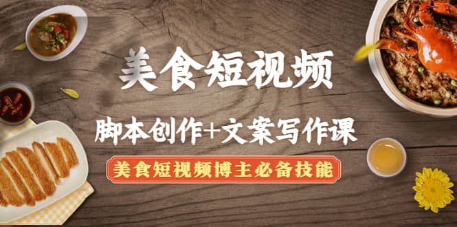 美食短视频创作+文案写作课：美食短视频博主必备技能-优创网