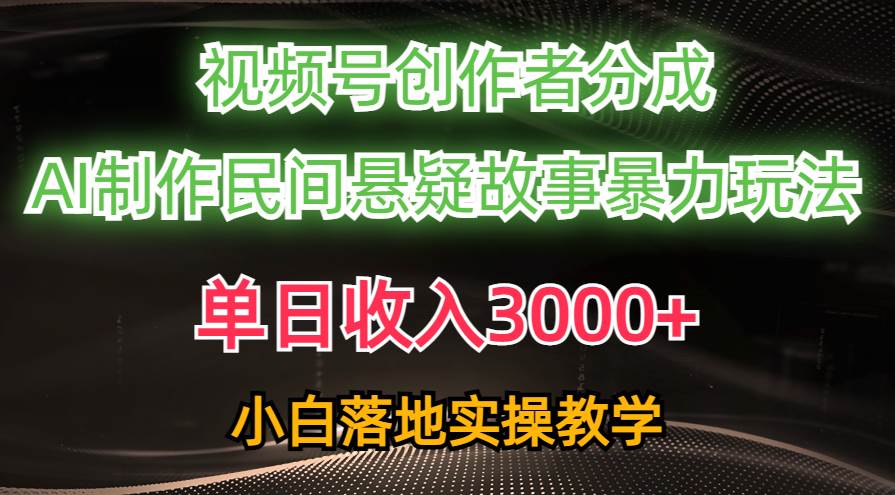 单日收入3000+，视频号创作者分成，AI创作民间悬疑故事，条条爆流-优创网