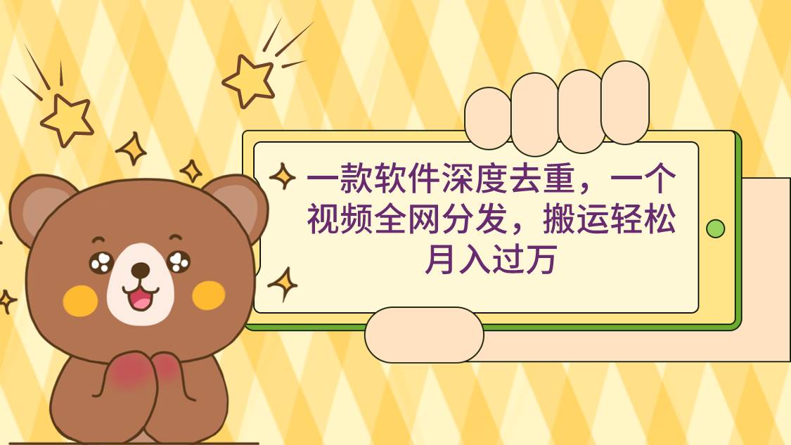 一款软件深度去重，一个视频全网分发，搬运轻松月入过万-优创网