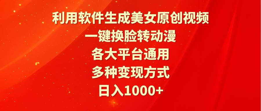 利用软件生成美女原创视频，一键换脸转动漫，各大平台通用，多种变现方式-优创网