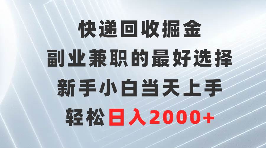 快递回收掘金，副业兼职的最好选择，新手小白当天上手，轻松日入2000+-优创网