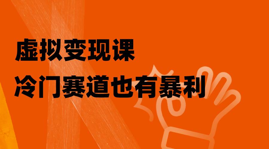 虚拟变现课，冷门赛道也有暴利，手把手教你玩转冷门私域-优创网