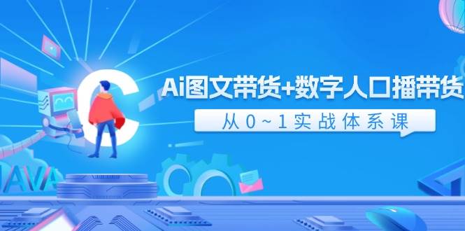 Ai 图文带货+数字人口播带货，从0~1实战体系课（43节）-优创网