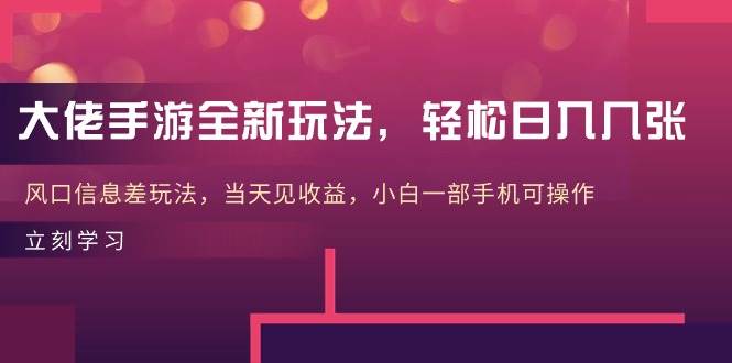 大佬手游全新玩法，轻松日入几张，风口信息差玩法，当天见收益，小白一…-优创网