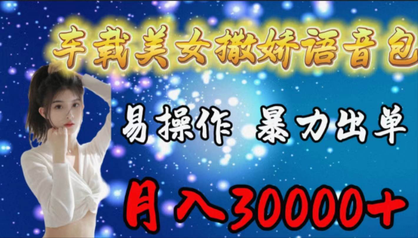 车载女生撒娇语音包，易操作，暴力出单，月入30000+-优创网