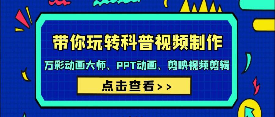 带你玩转科普视频 制作：万彩动画大师、PPT动画、剪映视频剪辑（44节课）-优创网