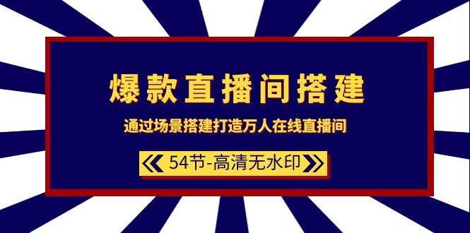 爆款直播间-搭建：通过场景搭建-打造万人在线直播间（54节-高清无水印）-优创网