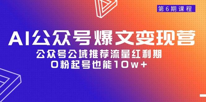 AI公众号爆文-变现营06期，公众号公域推荐流量红利期，0粉起号也能10w+-优创网