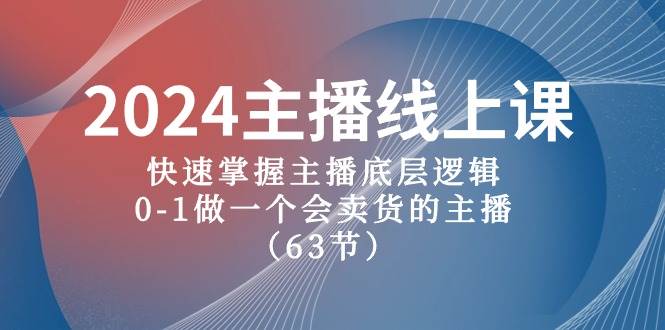 2024主播线上课，快速掌握主播底层逻辑，0-1做一个会卖货的主播（63节课）-优创网