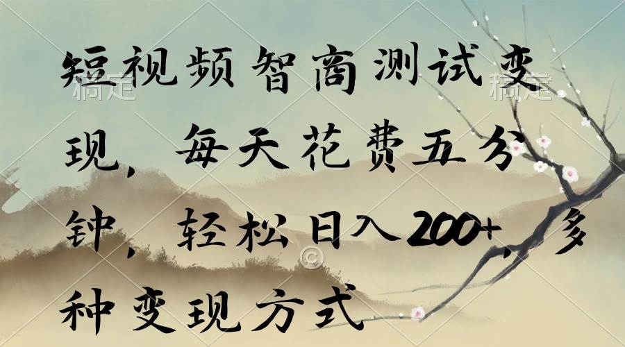 短视频智商测试变现，每天花费五分钟，轻松日入200+，多种变现方式-优创网