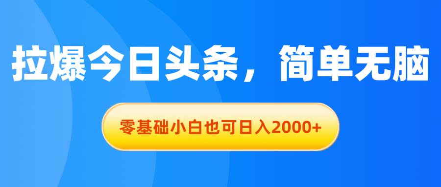 拉爆今日头条，简单无脑，零基础小白也可日入2000+-优创网