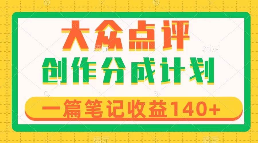 大众点评创作分成，一篇笔记收益140+，新风口第一波，作品制作简单-优创网
