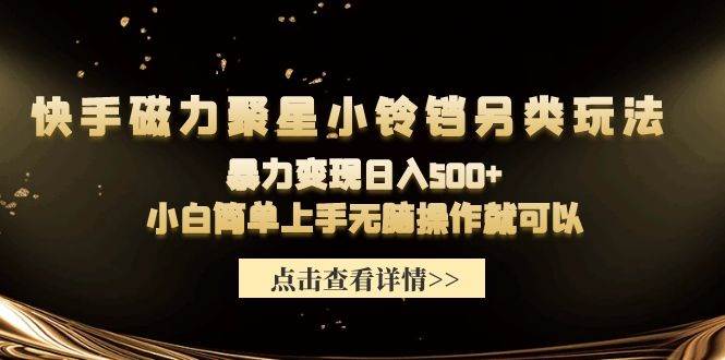 快手磁力聚星小铃铛另类玩法，暴力变现日入500+小白简单上手无脑操作就可以-优创网