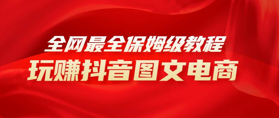 全网最全教程，手把手教你玩赚抖音图文电商，小白闭眼月入10000+-优创网