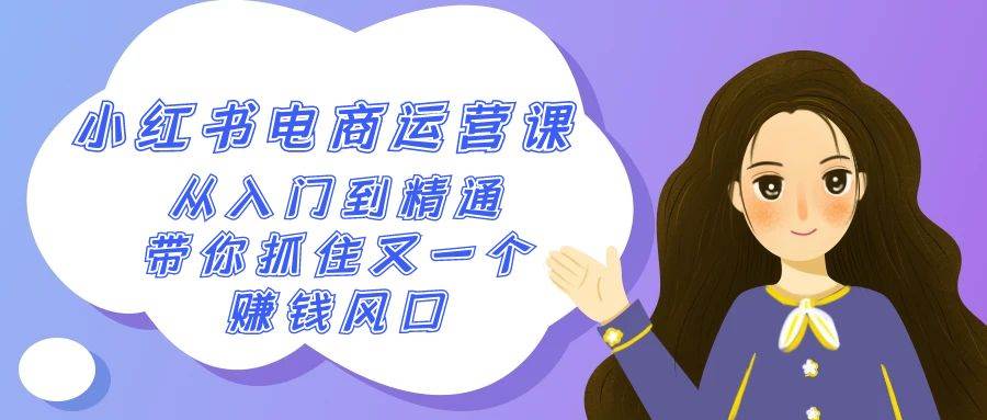 2024小红书-电商运营课，从入门到精通，带你抓住又一个赚钱风口（50节课）-优创网