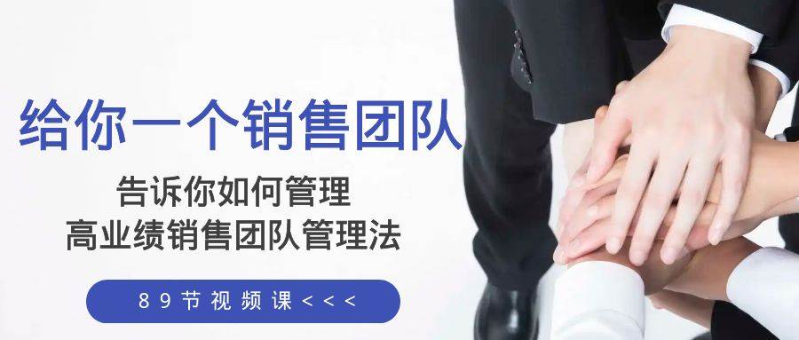给你一个销售团队，告诉你如何管理，高业绩销售团队管理法（89节课）-优创网