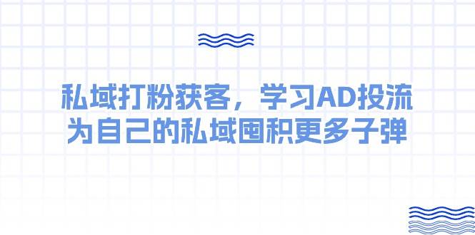 某收费课：私域打粉获客，学习AD投流，为自己的私域囤积更多子弹-优创网
