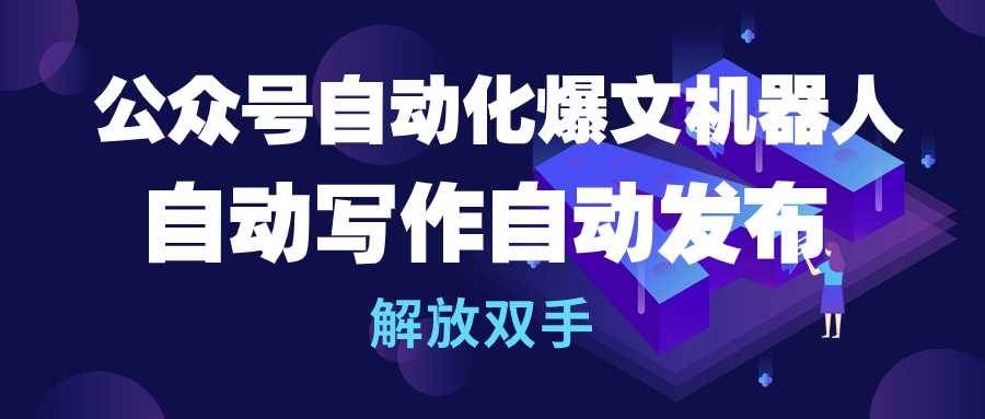 公众号流量主自动化爆文机器人，自动写作自动发布，解放双手-优创网