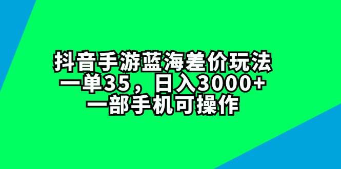抖音手游蓝海差价玩法，一单35，日入3000+，一部手机可操作-优创网