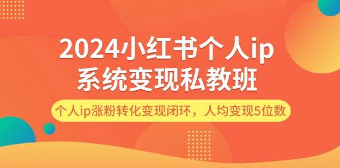 2024小红书个人ip系统变现私教班，个人ip涨粉转化变现闭环，人均变现5位数-优创网