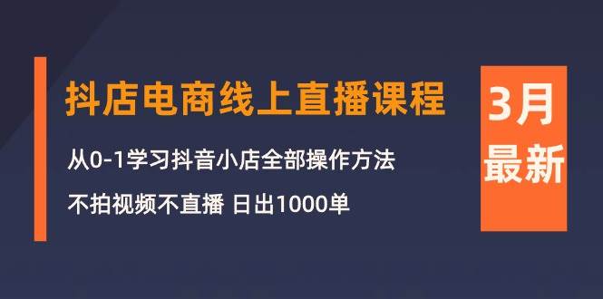 3月抖店电商线上直播课程：从0-1学习抖音小店，不拍视频不直播 日出1000单-优创网