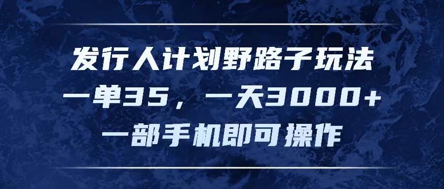 发行人计划野路子玩法，一单35，一天3000+，一部手机即可操作-优创网