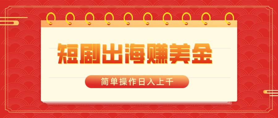短剧出海赚美金，简单操作日入上千-优创网